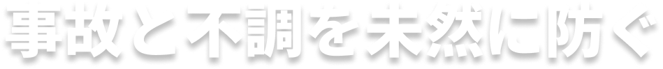 事故と不調を未然に防ぐ