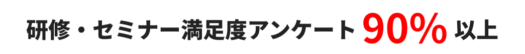研修・セミナー満足度アンケート90%以上